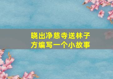 晓出净慈寺送林子方编写一个小故事