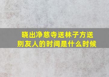 晓出净慈寺送林子方送别友人的时间是什么时候