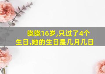 晓晓16岁,只过了4个生日,她的生日是几月几日