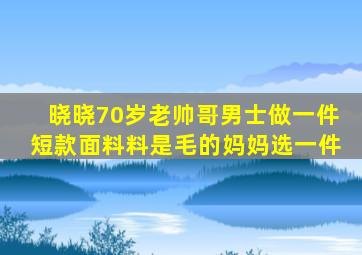 晓晓70岁老帅哥男士做一件短款面料料是毛的妈妈选一件