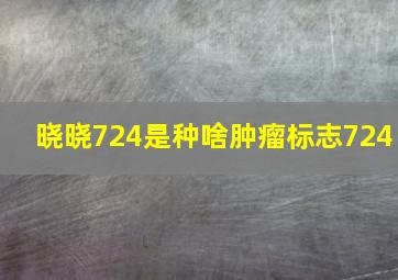 晓晓724是种啥肿瘤标志724