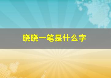 晓晓一笔是什么字