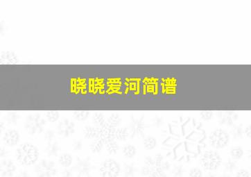 晓晓爱河简谱