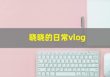 晓晓的日常vlog