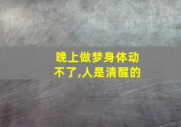 晚上做梦身体动不了,人是清醒的