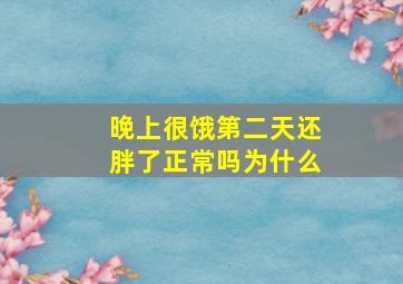 晚上很饿第二天还胖了正常吗为什么