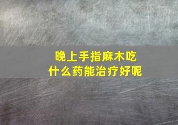 晚上手指麻木吃什么药能治疗好呢