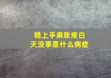 晚上手麻胀疼白天没事是什么病症