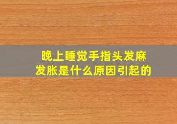 晚上睡觉手指头发麻发胀是什么原因引起的