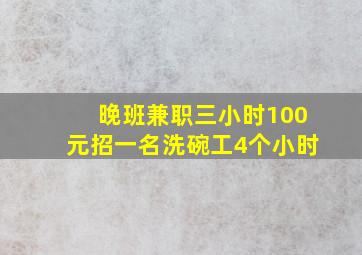 晚班兼职三小时100元招一名洗碗工4个小时