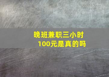 晚班兼职三小时100元是真的吗