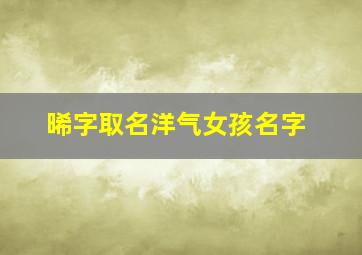 晞字取名洋气女孩名字