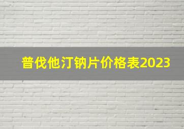 普伐他汀钠片价格表2023