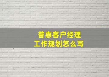 普惠客户经理工作规划怎么写