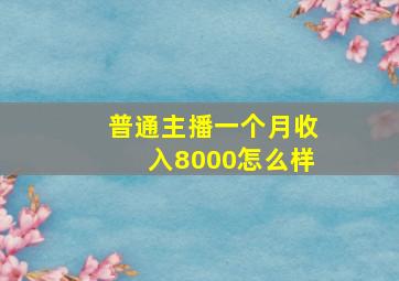 普通主播一个月收入8000怎么样