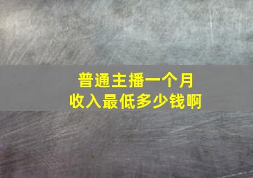 普通主播一个月收入最低多少钱啊