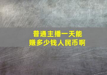 普通主播一天能赚多少钱人民币啊