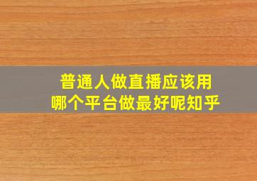 普通人做直播应该用哪个平台做最好呢知乎