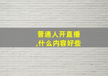 普通人开直播,什么内容好些