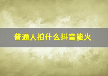 普通人拍什么抖音能火