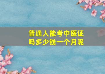 普通人能考中医证吗多少钱一个月呢