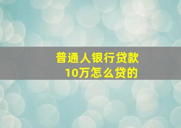 普通人银行贷款10万怎么贷的