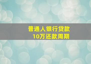 普通人银行贷款10万还款周期