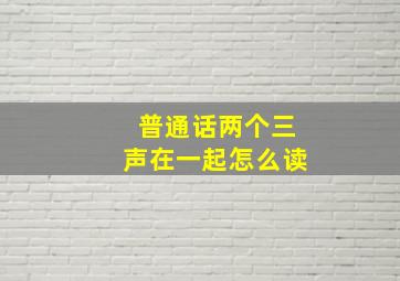 普通话两个三声在一起怎么读