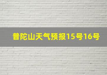 普陀山天气预报15号16号