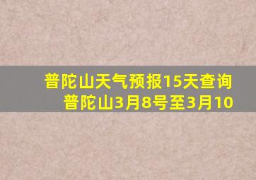 普陀山天气预报15天查询普陀山3月8号至3月10