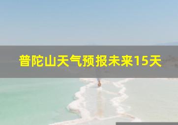 普陀山天气预报未来15天