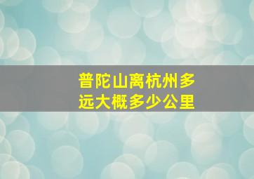 普陀山离杭州多远大概多少公里