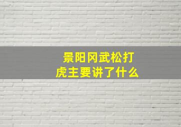 景阳冈武松打虎主要讲了什么