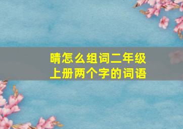 晴怎么组词二年级上册两个字的词语