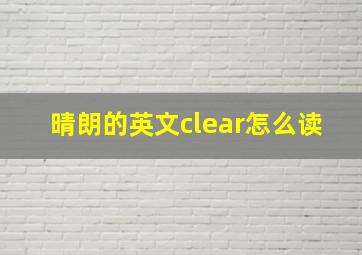 晴朗的英文clear怎么读