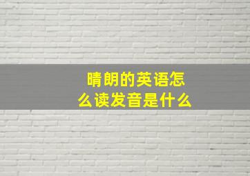 晴朗的英语怎么读发音是什么