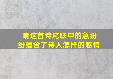 晴这首诗尾联中的急纷纷蕴含了诗人怎样的感情