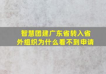 智慧团建广东省转入省外组织为什么看不到申请