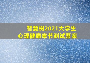 智慧树2021大学生心理健康章节测试答案