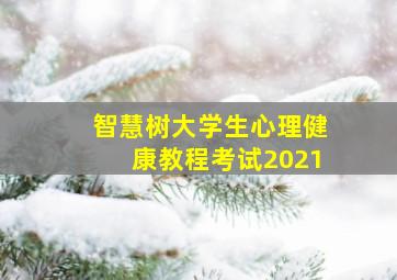 智慧树大学生心理健康教程考试2021