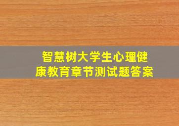 智慧树大学生心理健康教育章节测试题答案