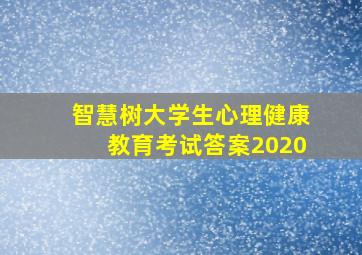 智慧树大学生心理健康教育考试答案2020