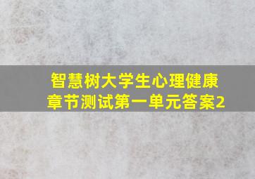 智慧树大学生心理健康章节测试第一单元答案2