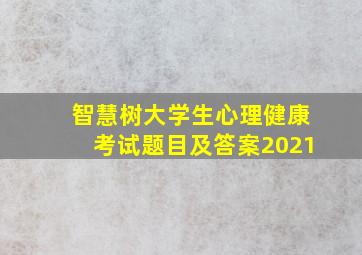 智慧树大学生心理健康考试题目及答案2021