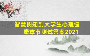 智慧树知到大学生心理健康章节测试答案2021