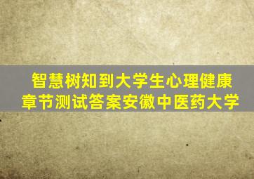 智慧树知到大学生心理健康章节测试答案安徽中医药大学