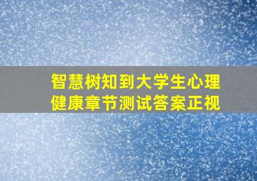 智慧树知到大学生心理健康章节测试答案正视