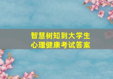 智慧树知到大学生心理健康考试答案