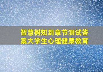 智慧树知到章节测试答案大学生心理健康教育