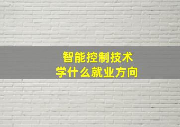 智能控制技术学什么就业方向